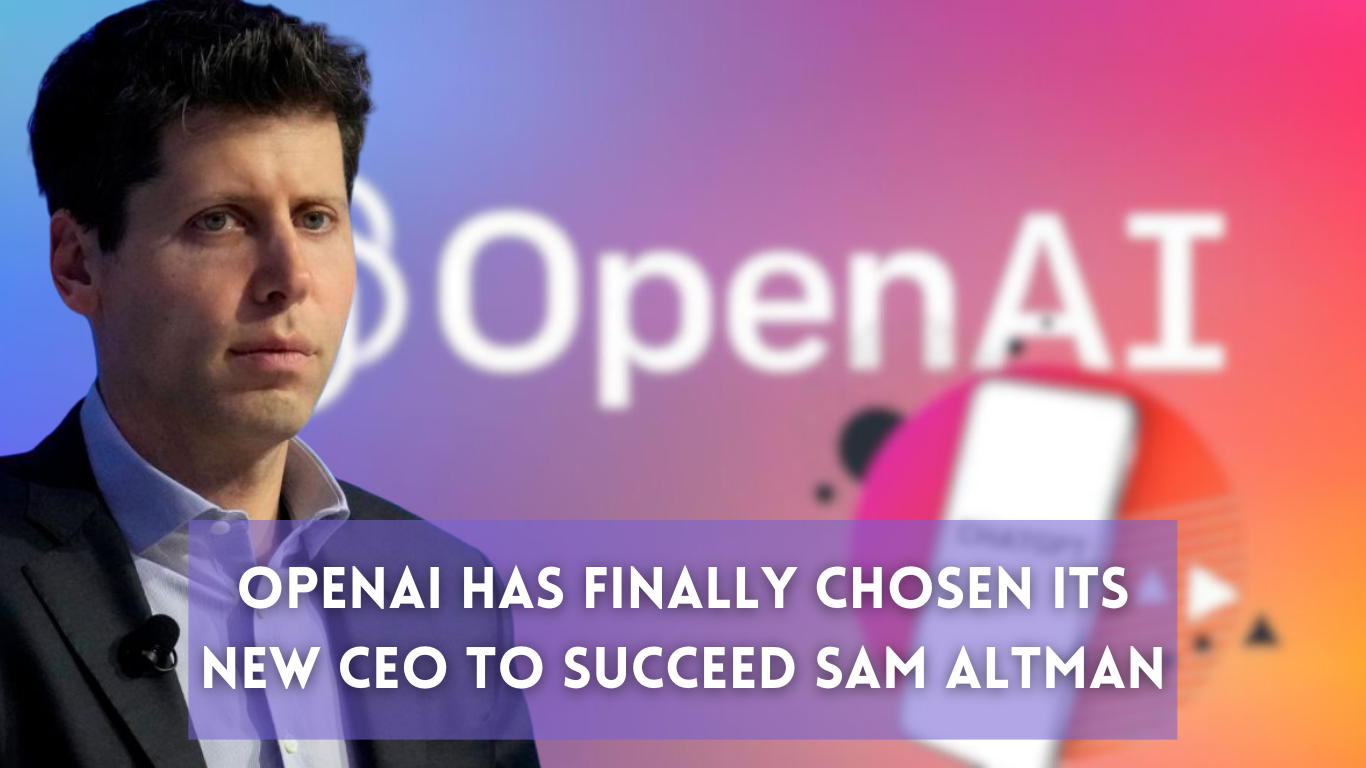 OpenAI has Finally Chosen its new CEO to succeed Sam Altman