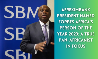 Afreximbank President Named Forbes Africa’s Person of the Year 2023: A True Pan-Africanist in Focus
